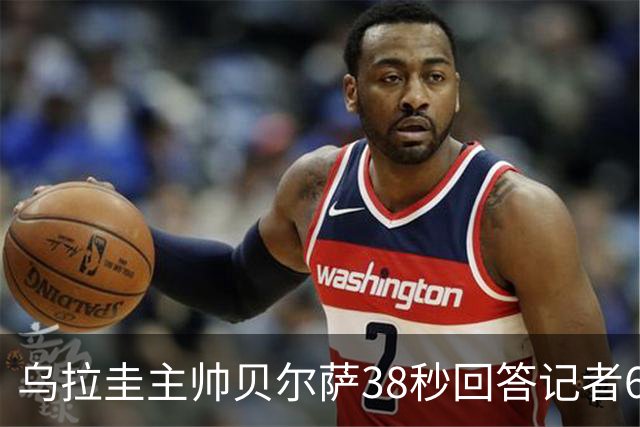 乌拉圭主帅贝尔萨38秒回答记者6个问题，态度冷淡被球迷吐槽